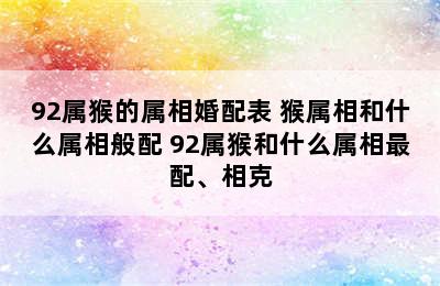 92属猴的属相婚配表 猴属相和什么属相般配 92属猴和什么属相最配、相克